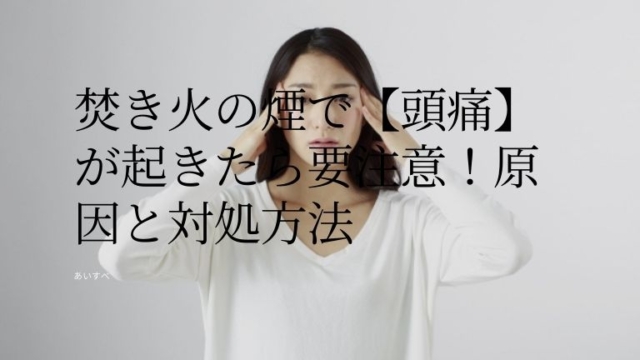 焚き火の煙で【頭痛】が起きたら要注意！原因と対処方法