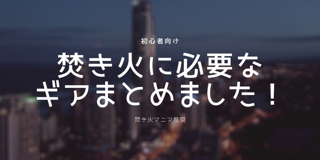 焚き火に必要なギアまとめ