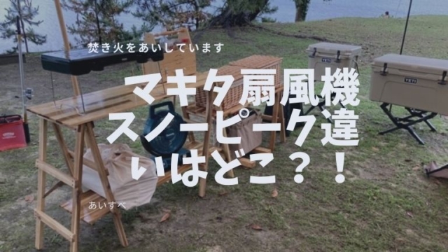 マキタ扇風機スノーピーク違いはどこ？キャンプでの便利な使い方も紹介！